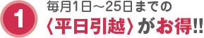 毎月1日～25日までの平日引越がお得!!